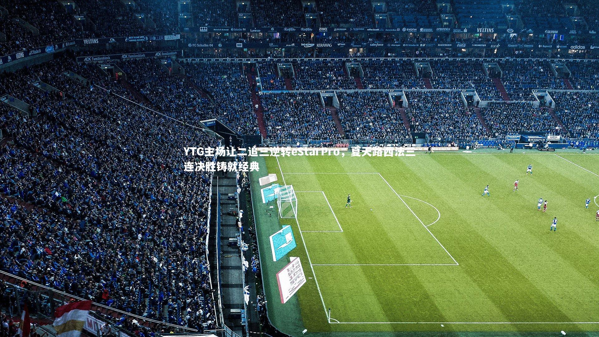 B体育官方网站-YTG主场让二追三逆转eStarPro，夏天路西法三连决胜铸就经典