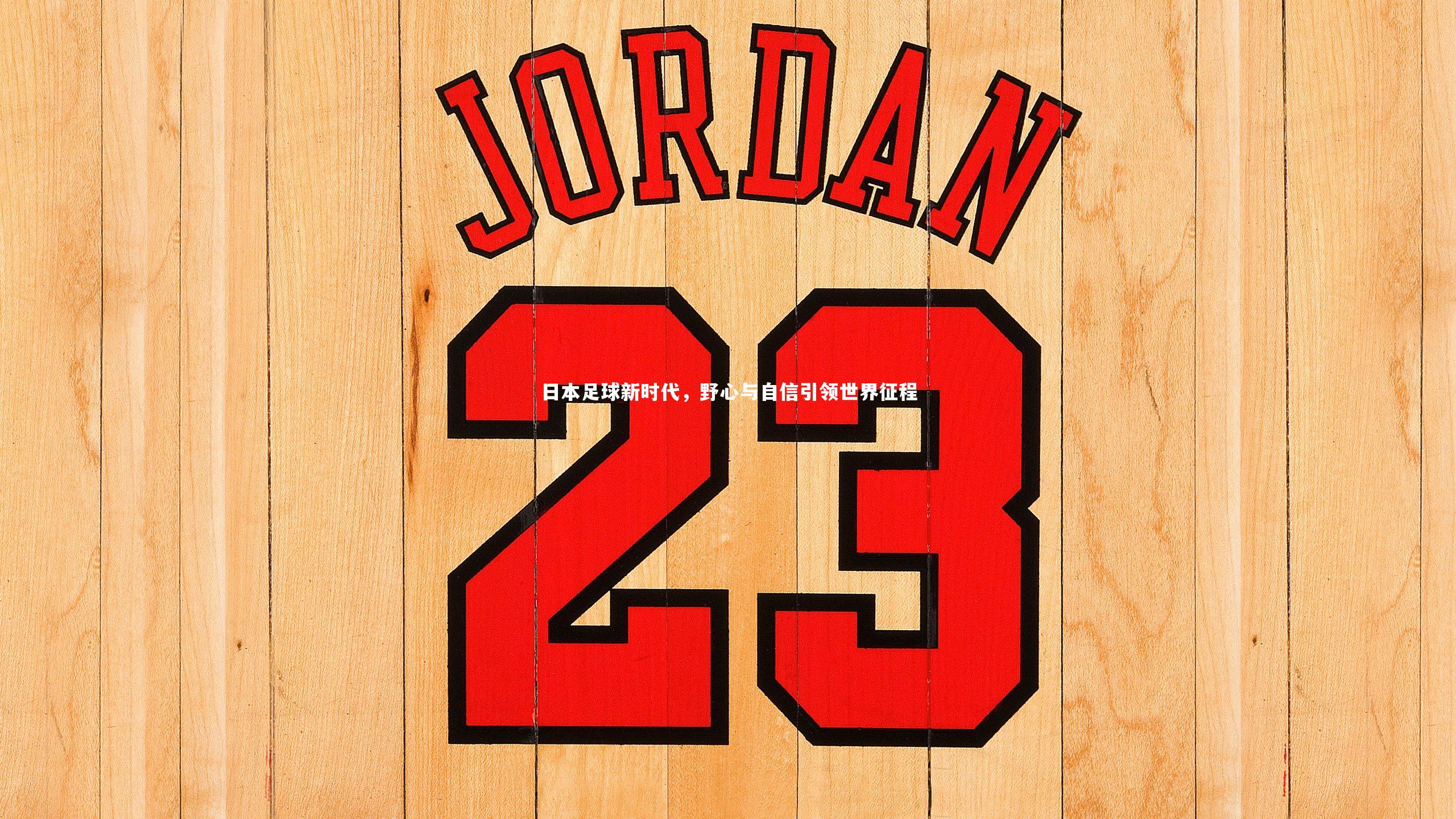 【B体育官方网站】日本足球新时代，野心与自信引领世界征程