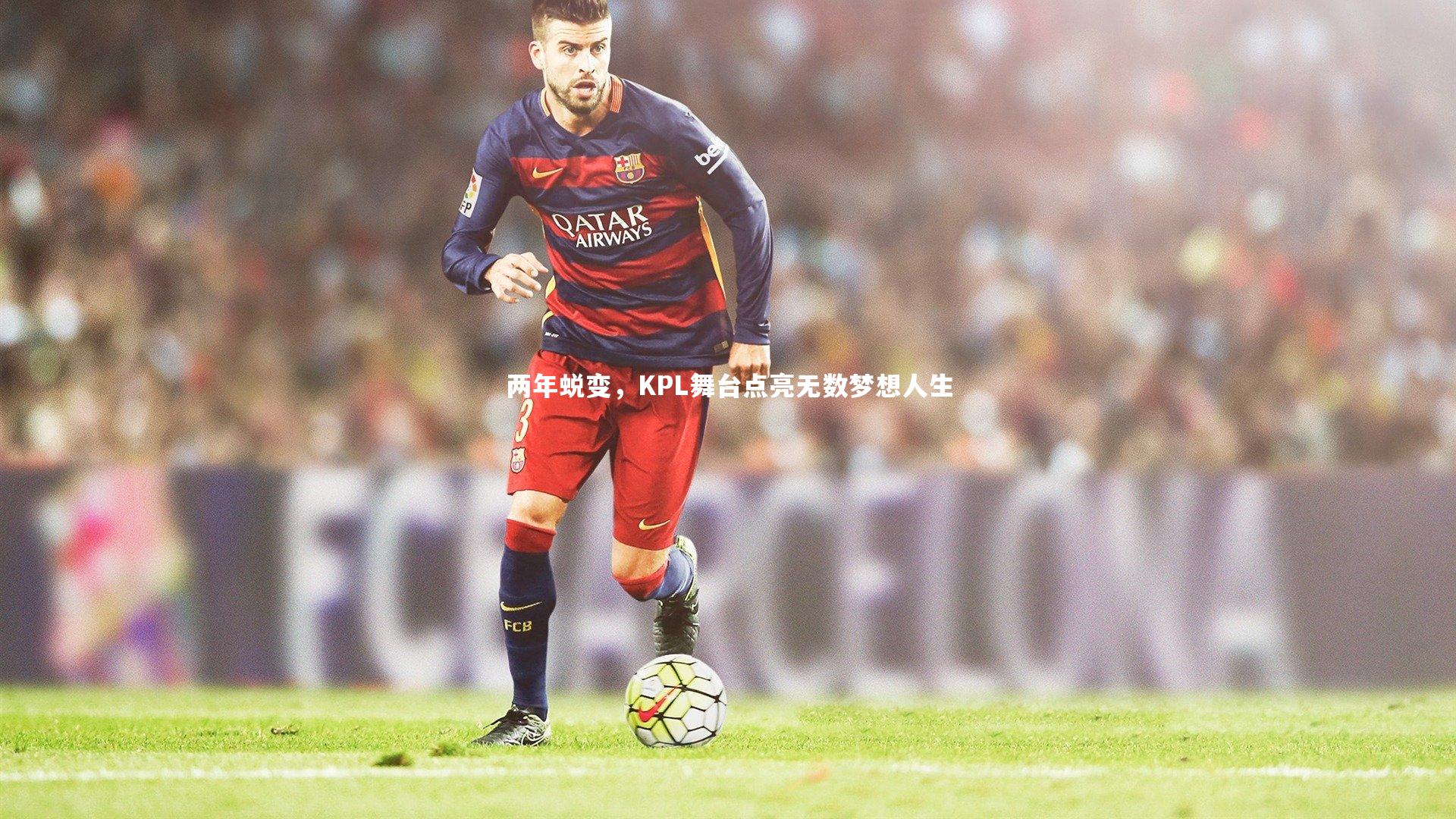 B体育官方网站|两年蜕变，KPL舞台点亮无数梦想人生