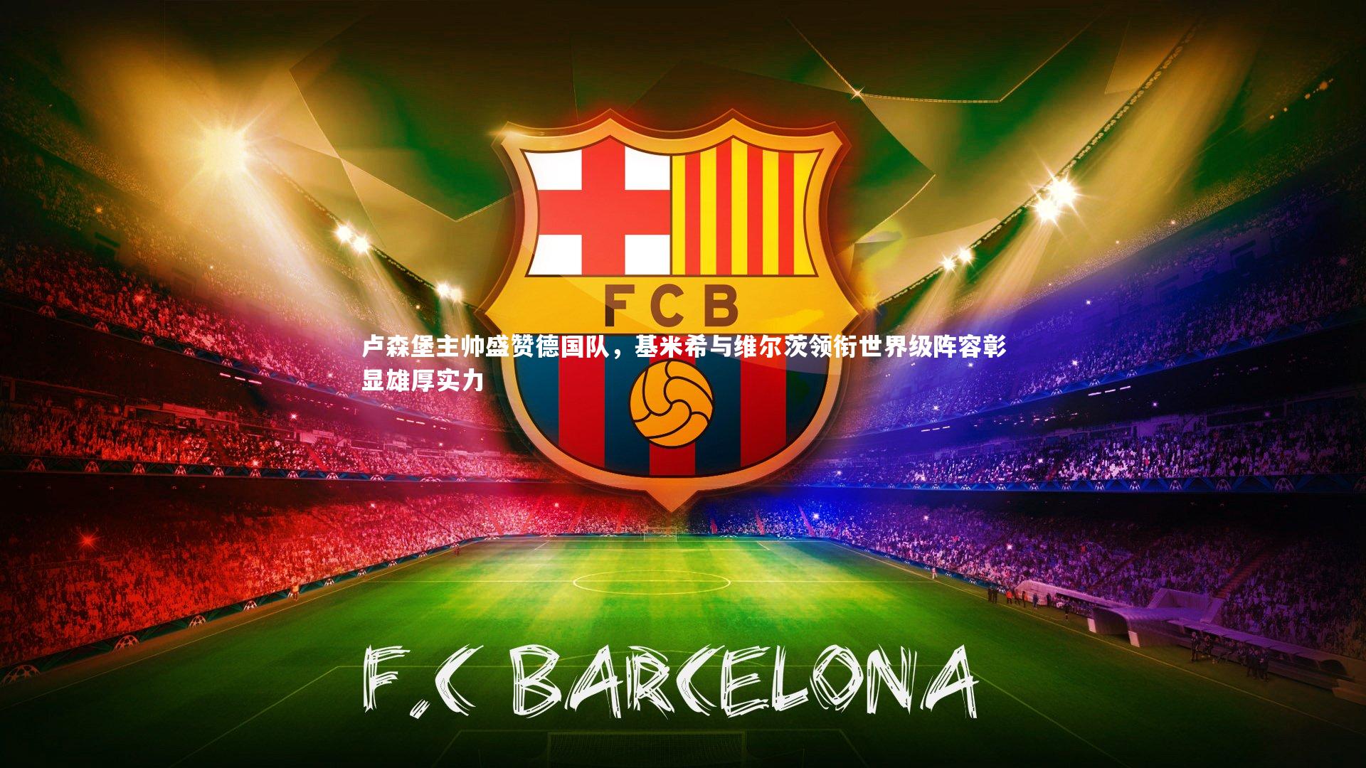 B体育-卢森堡主帅盛赞德国队，基米希与维尔茨领衔世界级阵容彰显雄厚实力