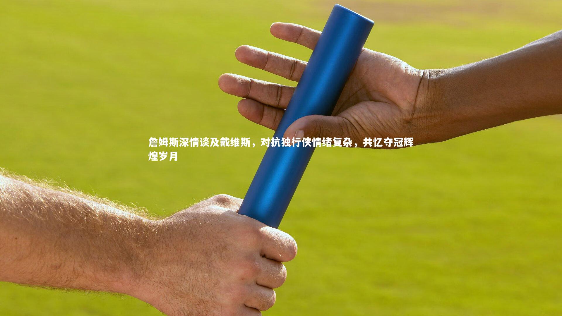 【B体育官方网站】詹姆斯深情谈及戴维斯，对抗独行侠情绪复杂，共忆夺冠辉煌岁月