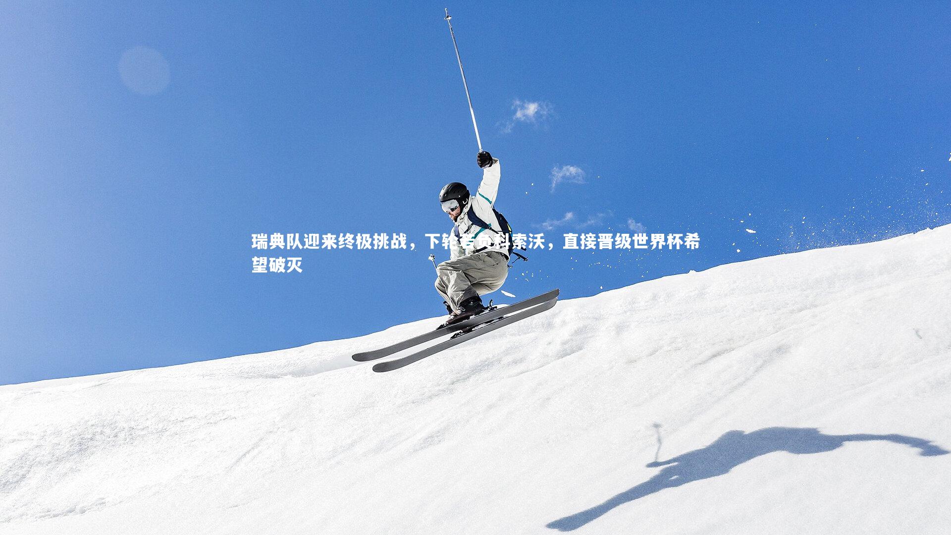 BSPORTS-瑞典队迎来终极挑战，下轮若负科索沃，直接晋级世界杯希望破灭