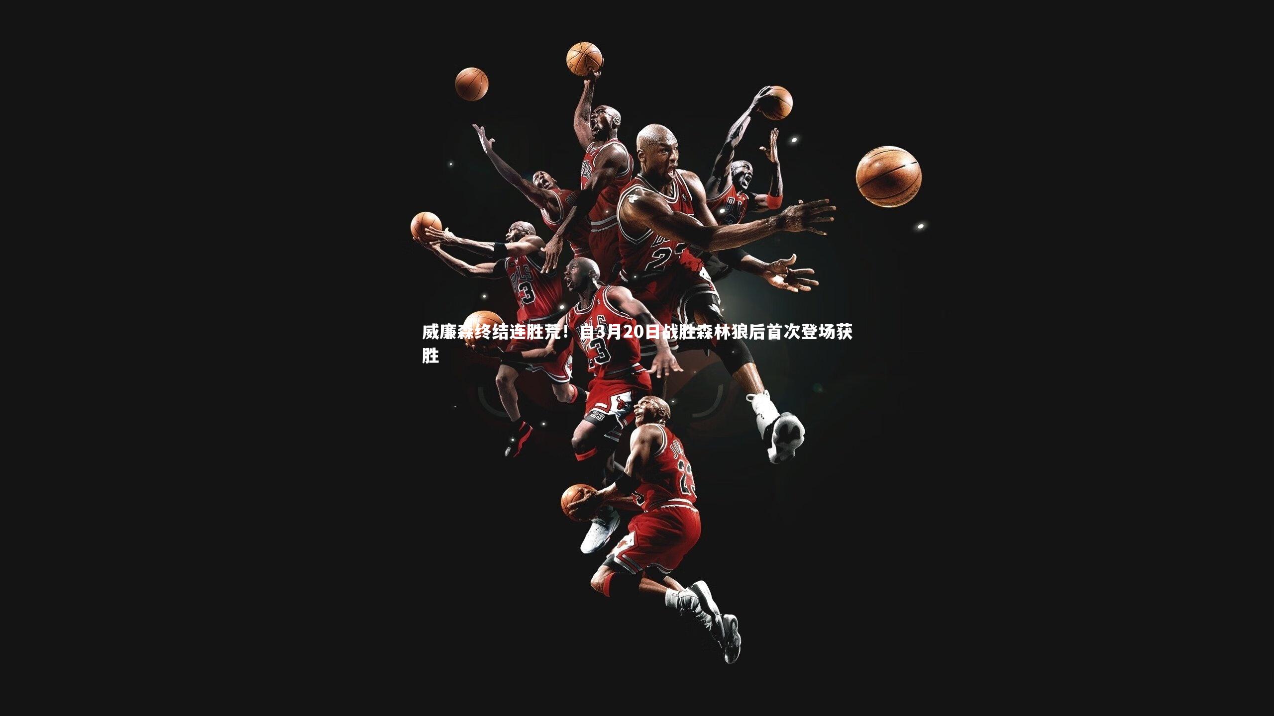 BSPORTS：威廉森终结连胜荒！自3月20日战胜森林狼后首次登场获胜