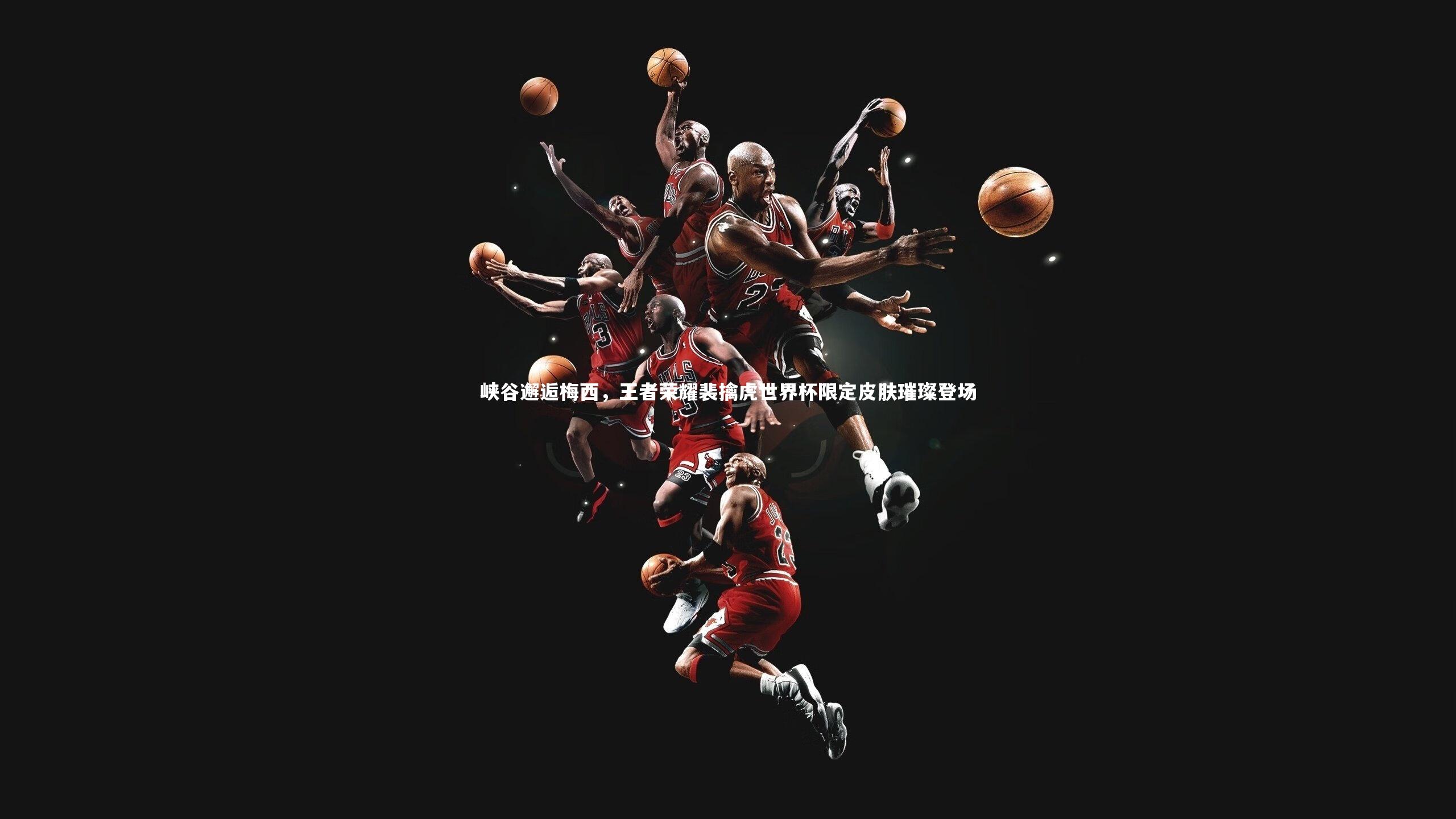 BSPORTS-峡谷邂逅梅西，王者荣耀裴擒虎世界杯限定皮肤璀璨登场