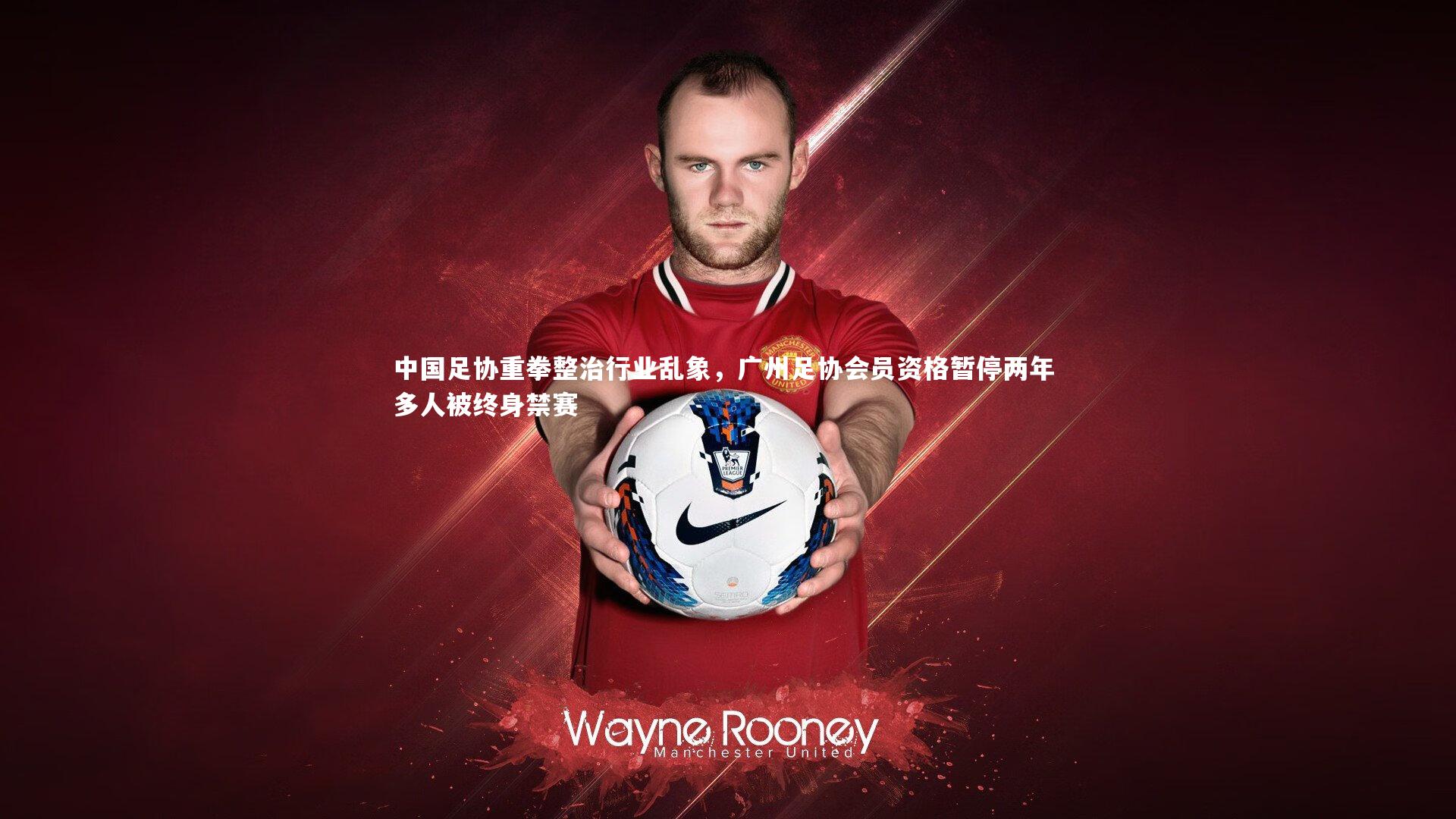 中国足协重拳整治行业乱象，广州足协会员资格暂停两年 多人被终身禁赛