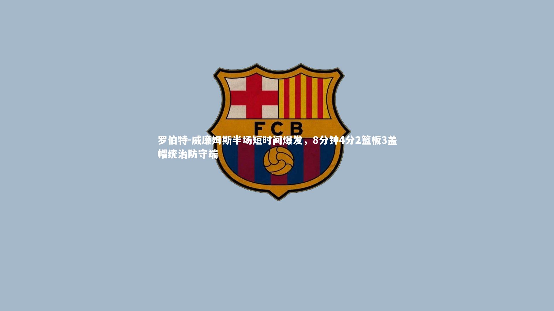 B体育官方网站_罗伯特-威廉姆斯半场短时间爆发，8分钟4分2篮板3盖帽统治防守端