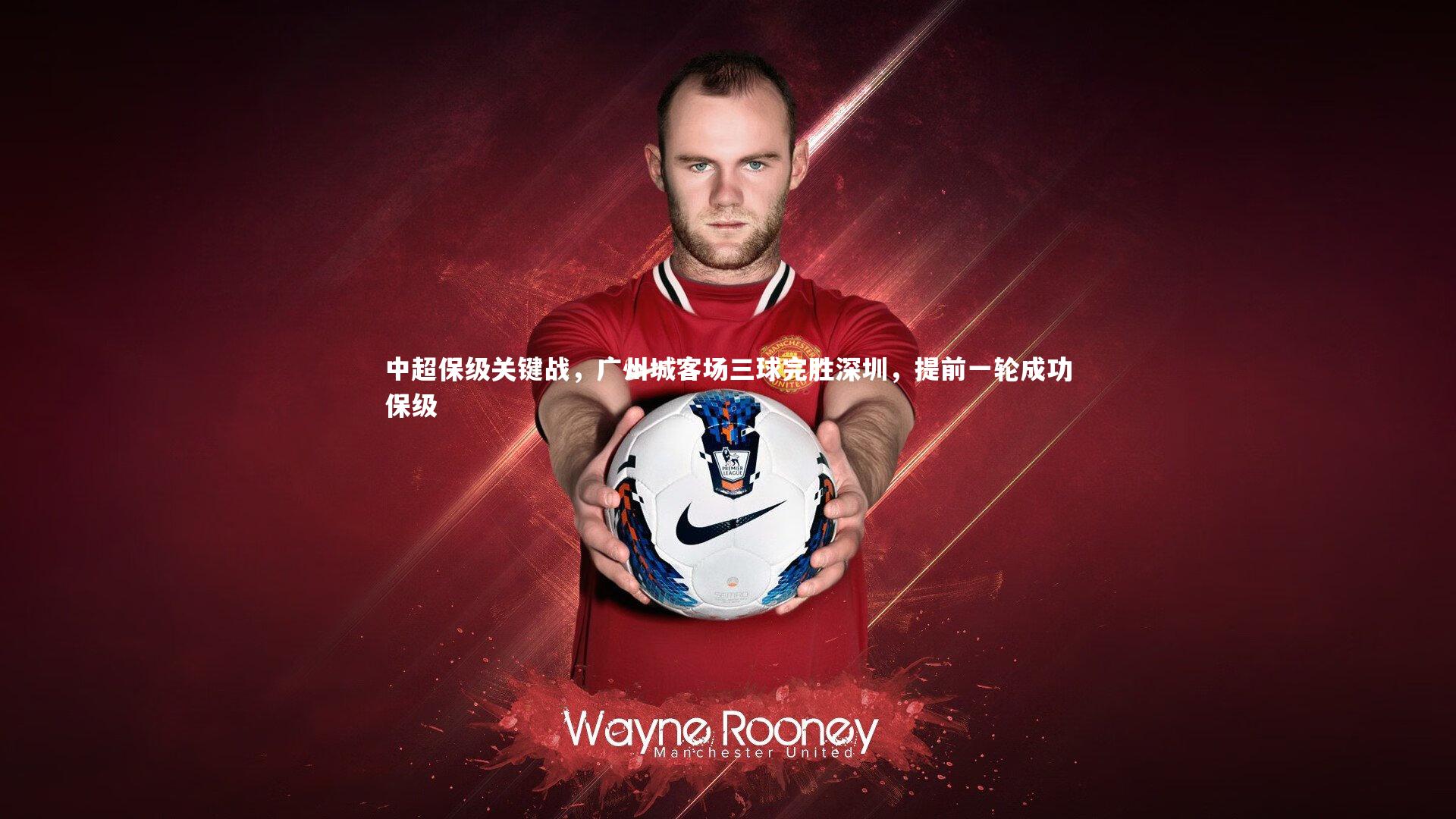 BSPORTS：中超保级关键战，广州城客场三球完胜深圳，提前一轮成功保级