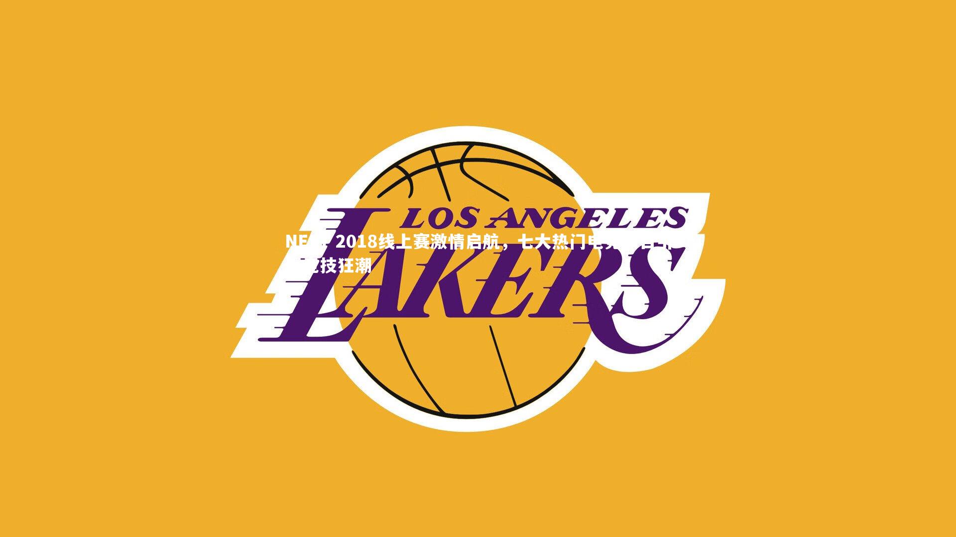 B体育|NEST 2018线上赛激情启航，七大热门电竞项目引爆竞技狂潮