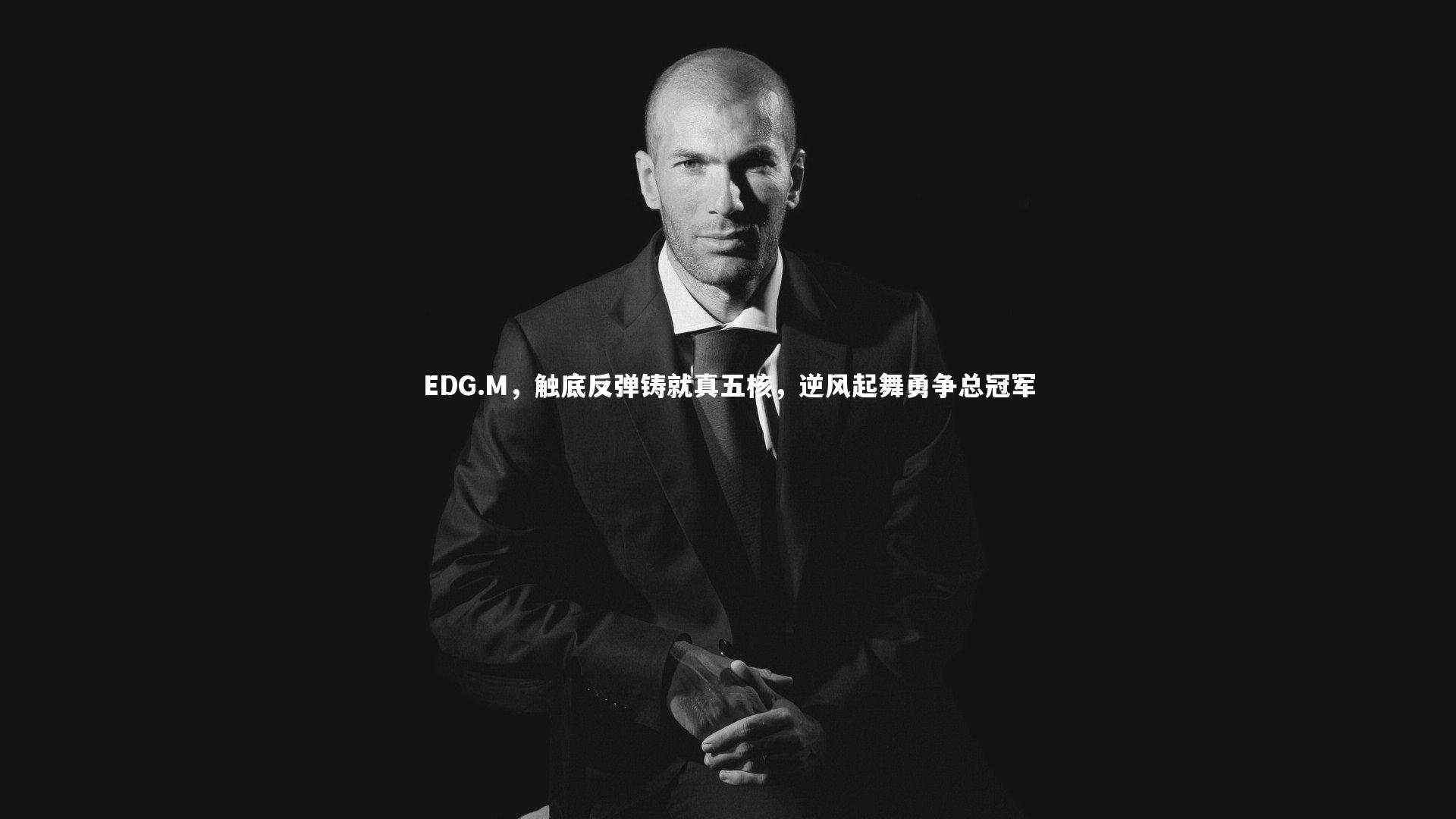 【B体育】EDG.M，触底反弹铸就真五核，逆风起舞勇争总冠军
