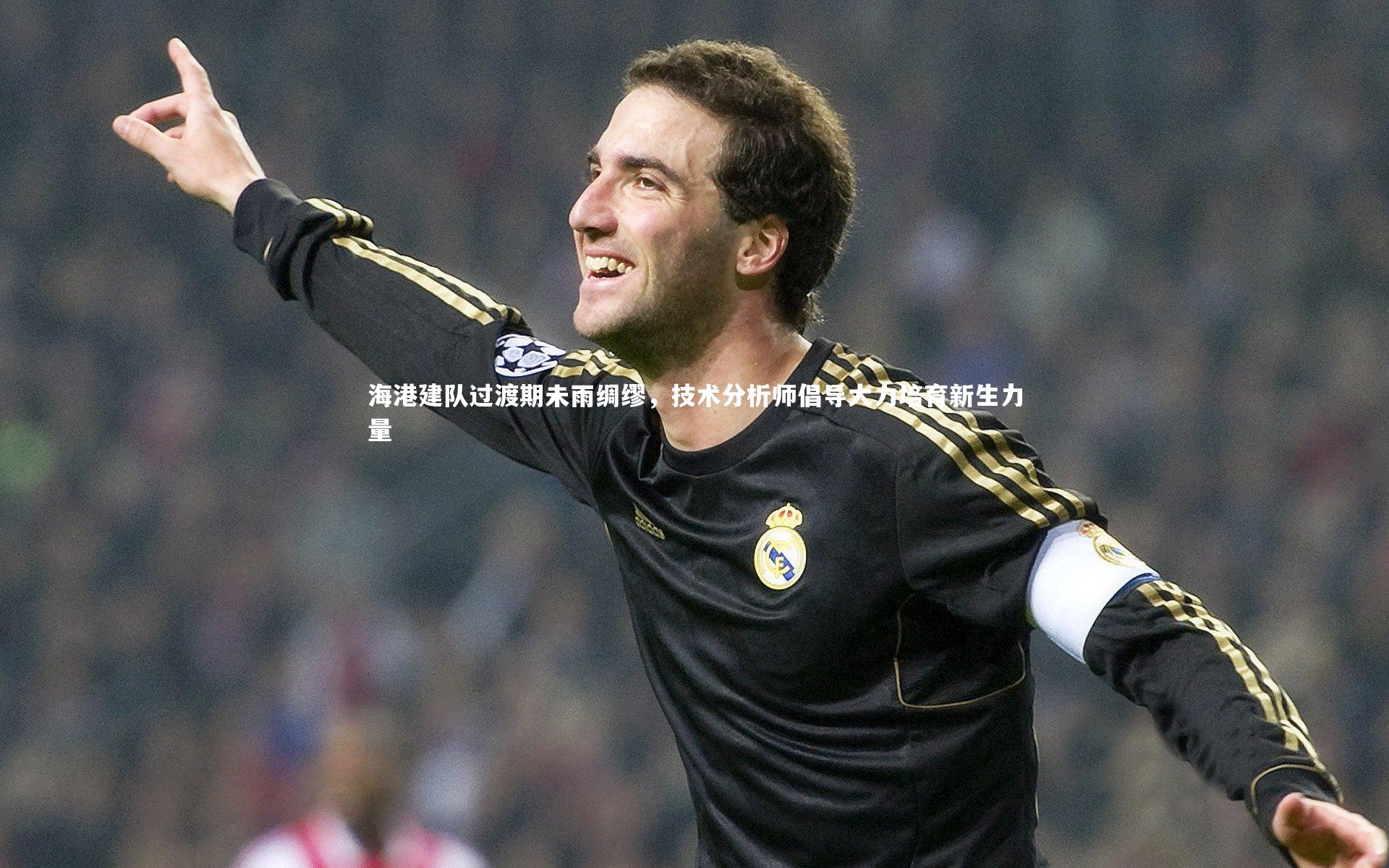 B体育：海港建队过渡期未雨绸缪，技术分析师倡导大力培育新生力量